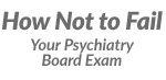 how not to fail your psychiatry board exam